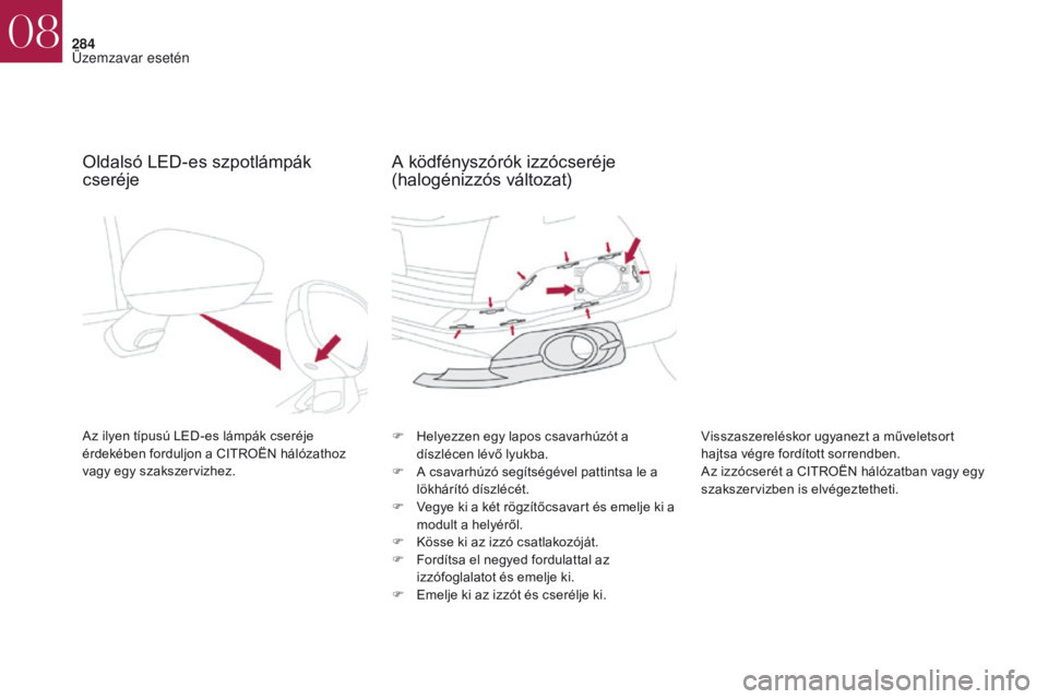 CITROEN DS4 2017 Kezelési útmutató (in Hungarian) 284
DS4_hu_Chap08_en-cas-de-panne_ed01-2016
Oldalsó LED-es szpotlámpák
cseréje
Az ilyen típusú LED-es lámpák cseréje
érdekében forduljon a CITROËN hálózathoz
vagy egy szakszervizhez.F CITROEN DS4 2017 Kezelési útmutató (in Hungarian) 284
DS4_hu_Chap08_en-cas-de-panne_ed01-2016
Oldalsó LED-es szpotlámpák
cseréje
Az ilyen típusú LED-es lámpák cseréje
érdekében forduljon a CITROËN hálózathoz
vagy egy szakszervizhez.F