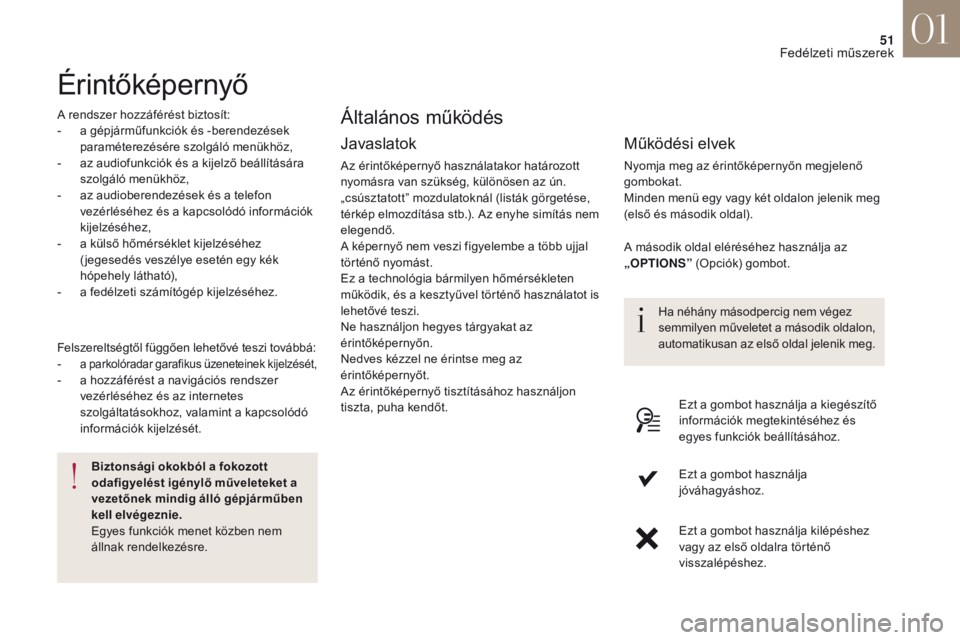 CITROEN DS4 2017  Kezelési útmutató (in Hungarian) 51
DS4_hu_Chap01_instruments- de-bord_ed01-2016
Érintőképernyő
A rendszer hozzáférést biztosít:
- a g épjárműfunkciók és -berendezések 
paraméterezésére szolgáló menükhöz,
-
 
a
 