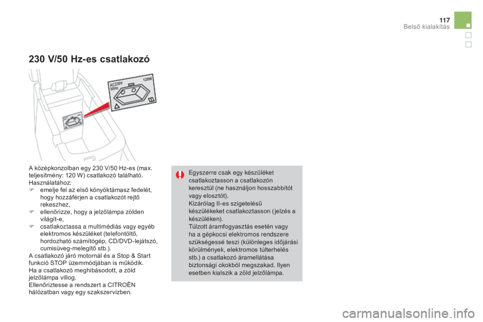 CITROEN DS4 2016 Kezelési útmutató (in Hungarian) 11 7
DS4_hu_Chap04_amenagement_ed03-2015
230 v/50 H z-es csatlakozó
Egyszerre csak egy készüléket
csatlakoztasson a csatlakozón
keresztül (ne használjon hosszabbítót
vagy elosztót).
Kizá CITROEN DS4 2016 Kezelési útmutató (in Hungarian) 11 7
DS4_hu_Chap04_amenagement_ed03-2015
230 v/50 H z-es csatlakozó
Egyszerre csak egy készüléket
csatlakoztasson a csatlakozón
keresztül (ne használjon hosszabbítót
vagy elosztót).
Kizá