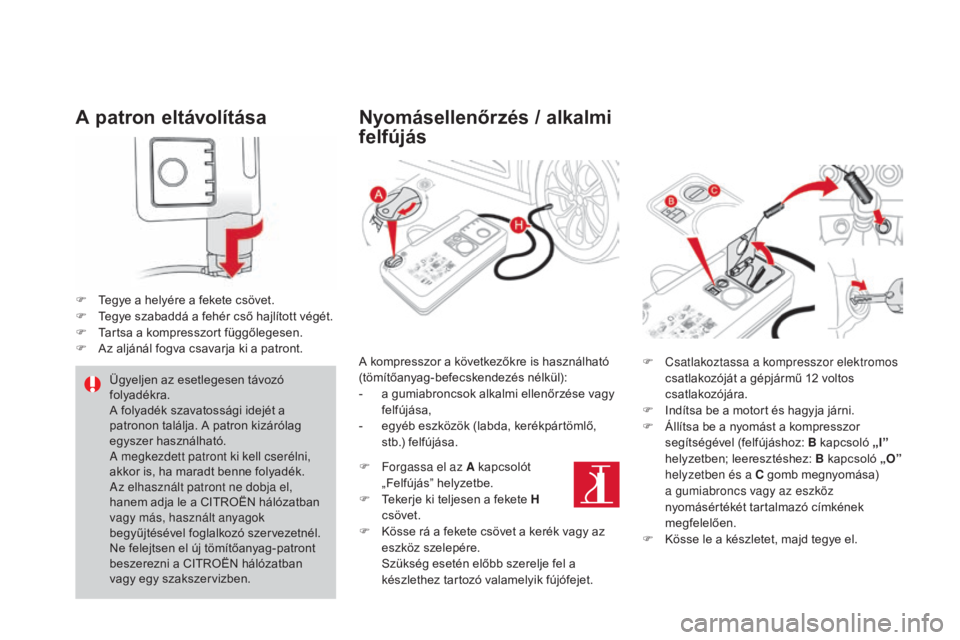 CITROEN DS4 2016 Kezelési útmutató (in Hungarian) DS4_hu_Chap09_info-pratiques_ed03-2015
A patron eltávolítása
F Tegye a helyére a fekete csövet.
F T egye szabaddá a fehér cső hajlított végét.
F
T
artsa a kompresszort függőlegesen.
F
CITROEN DS4 2016 Kezelési útmutató (in Hungarian) DS4_hu_Chap09_info-pratiques_ed03-2015
A patron eltávolítása
F Tegye a helyére a fekete csövet.
F T egye szabaddá a fehér cső hajlított végét.
F
T
artsa a kompresszort függőlegesen.
F