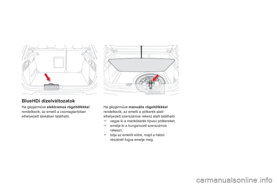 CITROEN DS4 2016 Kezelési útmutató (in Hungarian) DS4_hu_Chap09_info-pratiques_ed03-2015
BlueHDi dízelváltozatok
Ha gépjárműve manuális rögzítőfékkel
rendelkezik, az emelő a pótkerék alatt
elhelyezett szerszámos rekesz alatt találhat CITROEN DS4 2016 Kezelési útmutató (in Hungarian) DS4_hu_Chap09_info-pratiques_ed03-2015
BlueHDi dízelváltozatok
Ha gépjárműve manuális rögzítőfékkel
rendelkezik, az emelő a pótkerék alatt
elhelyezett szerszámos rekesz alatt találhat