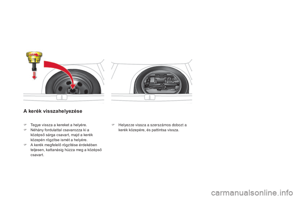CITROEN DS4 2016 Kezelési útmutató (in Hungarian) DS4_hu_Chap09_info-pratiques_ed03-2015
A kerék visszahelyezése
F Helyezze vissza a szerszámos dobozt a kerék közepére, és pattintsa vissza.
F
T
egye vissza a kereket a helyére.
F
N
éhány f CITROEN DS4 2016 Kezelési útmutató (in Hungarian) DS4_hu_Chap09_info-pratiques_ed03-2015
A kerék visszahelyezése
F Helyezze vissza a szerszámos dobozt a kerék közepére, és pattintsa vissza.
F
T
egye vissza a kereket a helyére.
F
N
éhány f