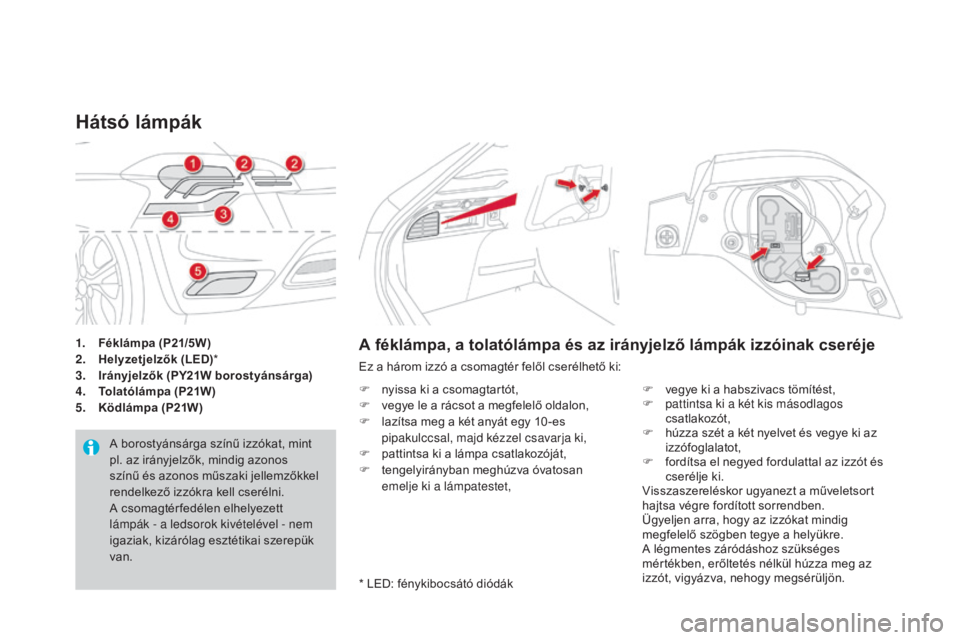 CITROEN DS4 2016 Kezelési útmutató (in Hungarian) DS4_hu_Chap09_info-pratiques_ed03-2015
1. Féklámpa (P21/5W)
2. Helyzetjelzők (LED) *
3.
I
rányjelzők (PY21W borostyánsárga)
4.
tol
atólámpa (P21W)
5.
K
ödlámpa (P21W)
Hátsó lámpá CITROEN DS4 2016 Kezelési útmutató (in Hungarian) DS4_hu_Chap09_info-pratiques_ed03-2015
1. Féklámpa (P21/5W)
2. Helyzetjelzők (LED) *
3.
I
rányjelzők (PY21W borostyánsárga)
4.
tol
atólámpa (P21W)
5.
K
ödlámpa (P21W)
Hátsó lámpá