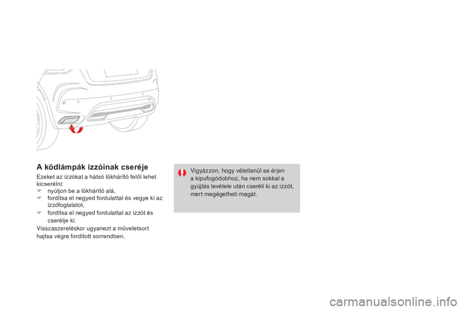 CITROEN DS4 2016 Kezelési útmutató (in Hungarian) DS4_hu_Chap09_info-pratiques_ed03-2015
A ködlámpák izzóinak cseréje
Ezeket az izzókat a hátsó lökhárító felől lehet
kicserélni:
F
n
yúljon be a lökhárító alá,
F
f
ordítsa el CITROEN DS4 2016 Kezelési útmutató (in Hungarian) DS4_hu_Chap09_info-pratiques_ed03-2015
A ködlámpák izzóinak cseréje
Ezeket az izzókat a hátsó lökhárító felől lehet
kicserélni:
F
n
yúljon be a lökhárító alá,
F
f
ordítsa el