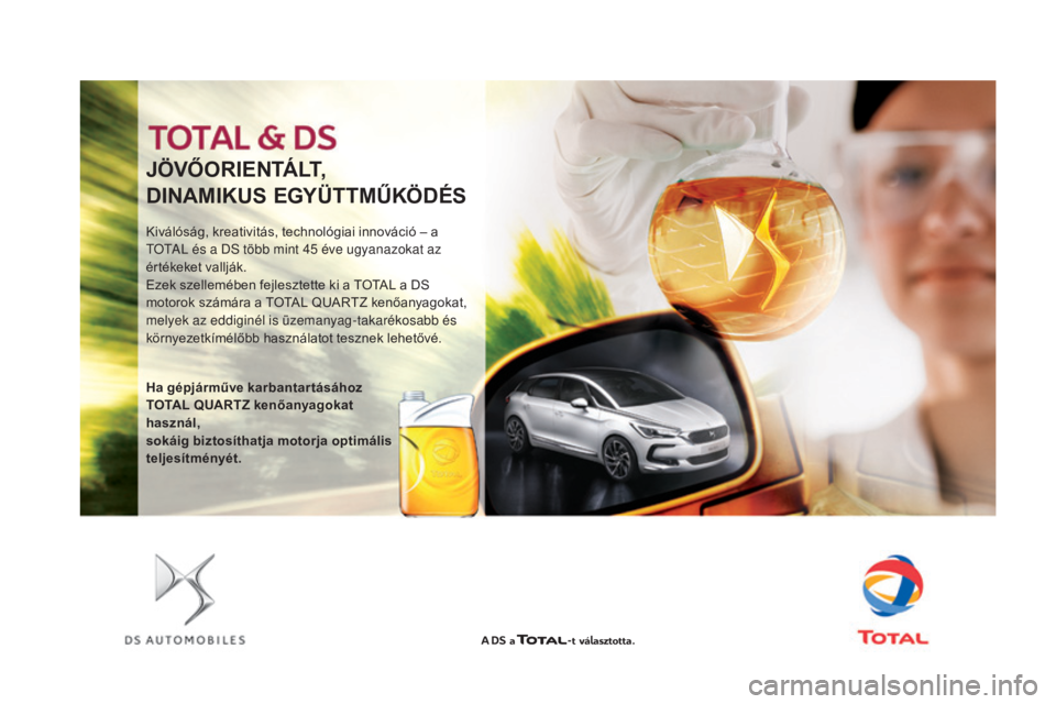 CITROEN DS4 2016 Kezelési útmutató (in Hungarian) J ÖvŐoRI E NtÁL t,
D INAMIKUS EGYÜ
t
t
M
ŰKÖDÉS
Kiválóság, kreativitás, technológiai innováció – a
TOTAL és a DS több mint 45
éve ugyanazokat az
értékeket vallják.
Ezek sze CITROEN DS4 2016 Kezelési útmutató (in Hungarian) J ÖvŐoRI E NtÁL t,
D INAMIKUS EGYÜ
t
t
M
ŰKÖDÉS
Kiválóság, kreativitás, technológiai innováció – a
TOTAL és a DS több mint 45
éve ugyanazokat az
értékeket vallják.
Ezek sze