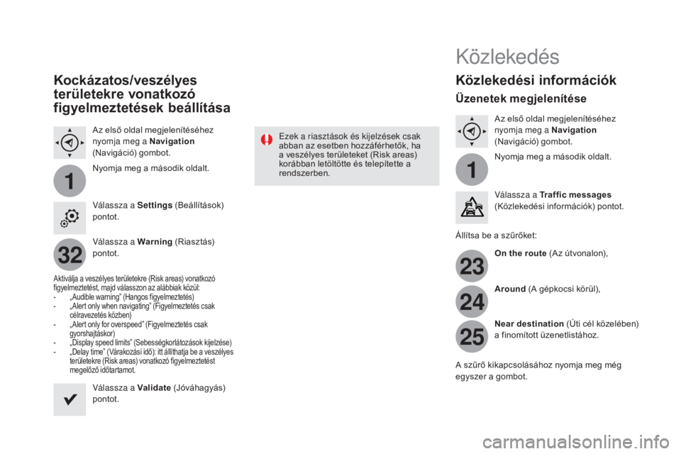 CITROEN DS4 2016 Kezelési útmutató (in Hungarian) 11
23
24
25
32
DS4_hu_Chap12c_SMEGplus_ed03-2015
Kockázatos/veszélyes
területekre vonatkozó
figyelmeztetések beállítása
Az első oldal megjelenítéséhez
nyomja meg a Navigation
(Navigác CITROEN DS4 2016 Kezelési útmutató (in Hungarian) 11
23
24
25
32
DS4_hu_Chap12c_SMEGplus_ed03-2015
Kockázatos/veszélyes
területekre vonatkozó
figyelmeztetések beállítása
Az első oldal megjelenítéséhez
nyomja meg a Navigation
(Navigác