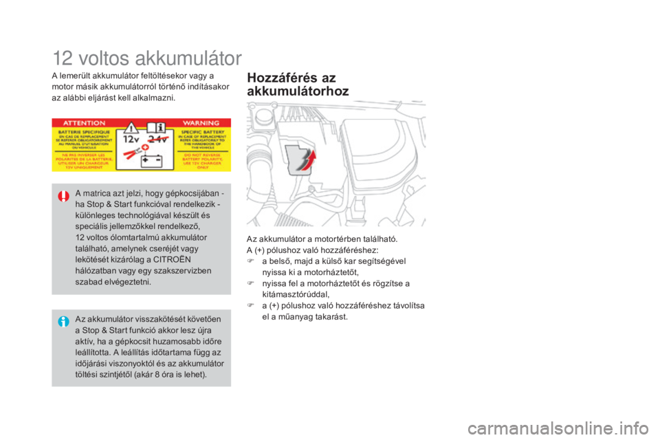 CITROEN DS4 2015  Kezelési útmutató (in Hungarian) DS4_hu_Chap10_info-pratiques_ed02-2015
12 voltos akkumulátor
Az akkumulátor a motortérben található.
A (+) pólushoz való hozzáféréshez:
F
 
a b
 első, majd a külső kar segítségével 
ny