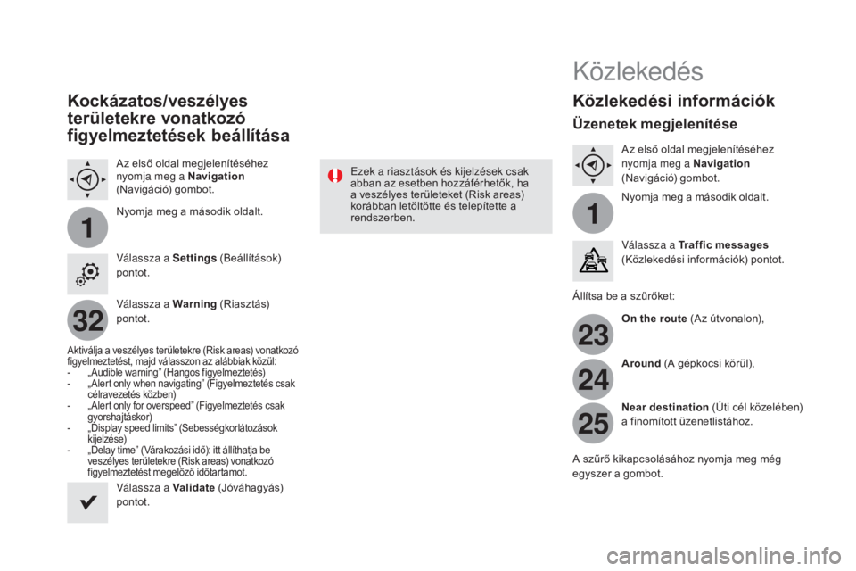 CITROEN DS4 2015 Kezelési útmutató (in Hungarian) 11
23
24
25
32
DS4_hu_Chap12c_SMEGplus_ed02-2015
Kockázatos/veszélyes
területekre vonatkozó
figyelmeztetések beállítása
Az első oldal megjelenítéséhez
nyomja meg a Navigation
(Navigác CITROEN DS4 2015 Kezelési útmutató (in Hungarian) 11
23
24
25
32
DS4_hu_Chap12c_SMEGplus_ed02-2015
Kockázatos/veszélyes
területekre vonatkozó
figyelmeztetések beállítása
Az első oldal megjelenítéséhez
nyomja meg a Navigation
(Navigác