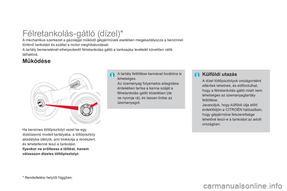 CITROEN DS4 2014 Kezelési útmutató (in Hungarian)
Külföldi utazás
A dízel töltőpisztolyok országonként
eltérőek lehetnek, és előfordulhat,
hogy a félretankolás-gátló miatt nem
lehetséges az üzemanyagtartály
feltöltés CITROEN DS4 2014 Kezelési útmutató (in Hungarian)
Külföldi utazás
A dízel töltőpisztolyok országonként
eltérőek lehetnek, és előfordulhat,
hogy a félretankolás-gátló miatt nem
lehetséges az üzemanyagtartály
feltöltés
