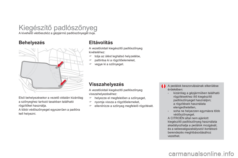 CITROEN DS4 2014  Kezelési útmutató (in Hungarian)    
 
 
 
 
 
 
 
Kiegészítő padlószőnyeg  
A kivehető védőeszköz a gépjármű padlószőnyegét óvja. 
  Első behelyezésekor a vezető oldalán kizárólag 
a szőnyeghez tartozó tasakb