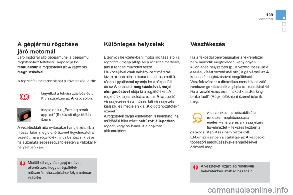 CITROEN DS4 2014  Kezelési útmutató (in Hungarian) 199Vezetés
  Járó motorral álló gépjárműnél a gépjármű 
rögzítéséhez feltétlenül kapcsolja be 
  manuálisan 
 a rögzítőféket az  A 
 kapcsoló 
  meghúzásával. 
 
 
 
A gépj