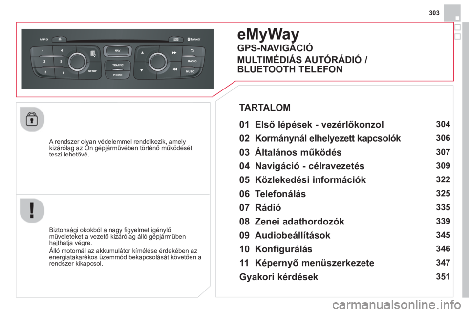 CITROEN DS4 2014  Kezelési útmutató (in Hungarian) 303
   
A rendszer olyan védelemmel rendelkezik, amely 
kizárólag az Ön gépjárművében történő működését 
teszi lehetővé.  
 
 
 
 
 
 
eMyWay 
 
 
01  Első lépések - vezérlőkonzo