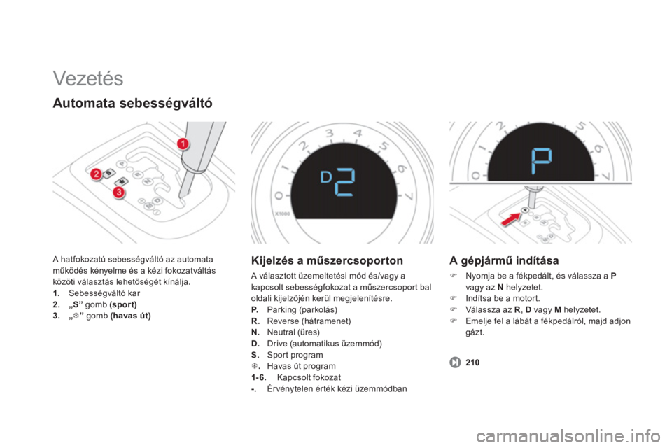 CITROEN DS4 2014  Kezelési útmutató (in Hungarian)   Vezetés  
 
 
Automata sebességváltó 
 
A hatfokozatú sebességváltó az automata 
működés kényelme és a kézi fokozatváltás 
közöti választás lehetőségét kínálja. 
   
 
1. 
 