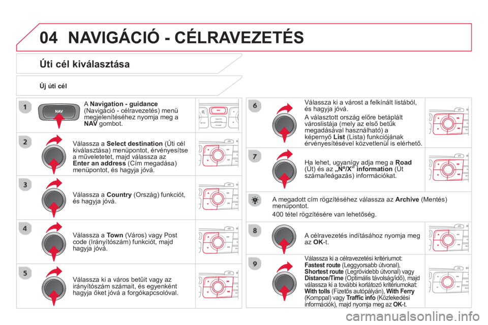 CITROEN DS4 2014  Kezelési útmutató (in Hungarian) 04
   
A  Navigation - guidance 
 
(Navigáció - célravezetés) menü 
megjelenítéséhez nyomja meg a 
  NAV 
 gombot.      
Új úti cél  
 
NAVIGÁCIÓ - CÉLRAVEZETÉS 
 
 
 
 
 
 
 
 
 
 
 
 