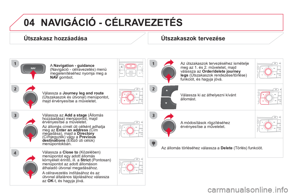 CITROEN DS4 2014  Kezelési útmutató (in Hungarian) 04  NAVIGÁCIÓ - CÉLRAVEZETÉS 
 
 
Útszakasz hozzáadása 
 
 
A  Navigation - guidance 
 
(Navigáció - célravezetés) menü 
megjelenítéséhez nyomja meg a 
  NAV 
 gombot.  
   
Válassza a
