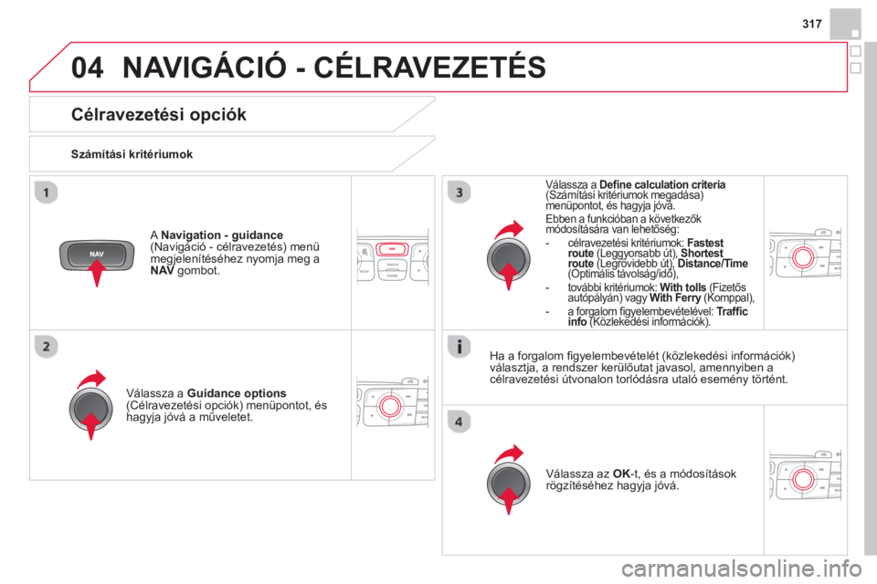 CITROEN DS4 2014  Kezelési útmutató (in Hungarian) 04
317
  NAVIGÁCIÓ - CÉLRAVEZETÉS 
 
 
 
 
 
 
 
Célravezetési opciók 
 
 
Számítási kritériumok  
   
Válassza a  Guidance options 
 
(Célravezetési opciók) menüpontot, és 
hagyja j�