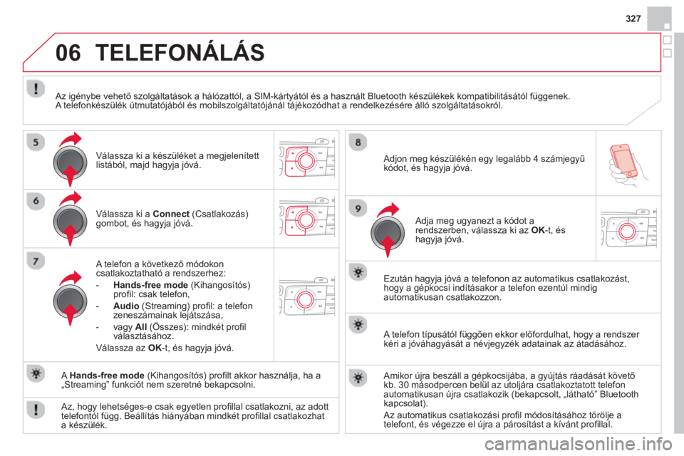 CITROEN DS4 2014  Kezelési útmutató (in Hungarian) 06
327
   
Válassza ki a  Connect 
 (Csatlakozás) 
gombot, és hagyja jóvá.  
   
A telefon a következő módokon 
csatlakoztatható a rendszerhez: 
   
 
-   Hands-free mode 
 (Kihangosítós) 
