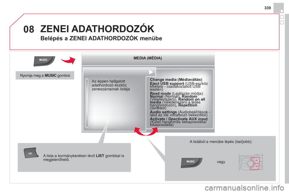 CITROEN DS4 2014  Kezelési útmutató (in Hungarian) 08
339
  ZENEI ADATHORDOZÓK 
 
 
 
 
 
 
 
Belépés a ZENEI ADATHORDOZÓK menübe 
 
 
 
MEDIA  (MÉDIA)  
   
 
Change media (Médiaváltás) 
 
   
Eject USB support 
 (USB-eszköz 
kivétele - cs