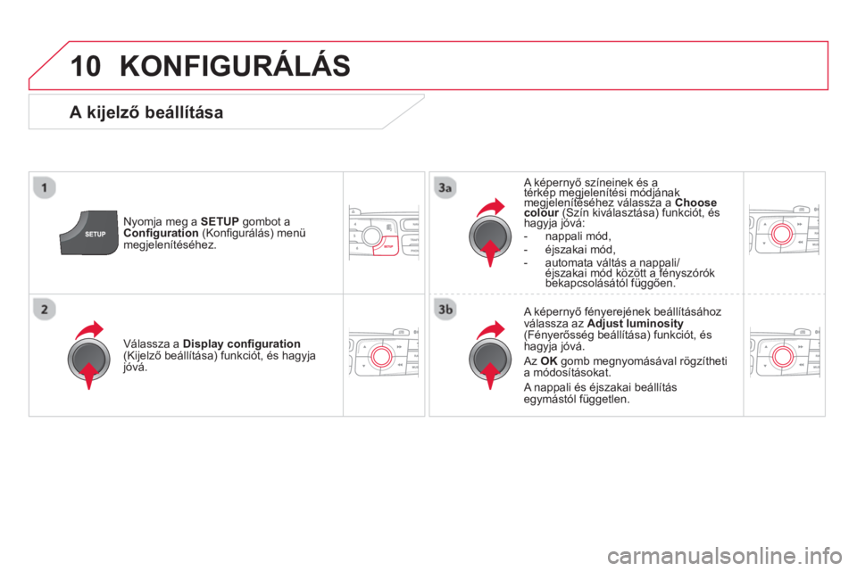 CITROEN DS4 2014  Kezelési útmutató (in Hungarian) 10  KONFIGURÁLÁS 
 
 
Nyomja meg a  SETUP 
 gombot a 
  Conﬁ guration 
 (Konﬁ gurálás) menü 
megjelenítéséhez.     
A képernyő színeinek és a 
térkép megjelenítési módjának 
megj