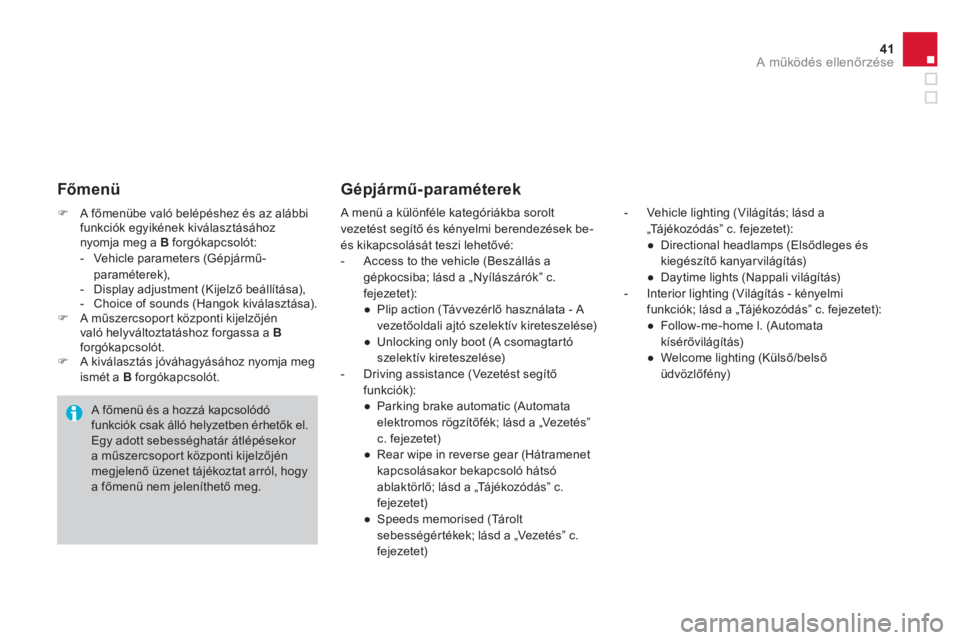 CITROEN DS4 2014  Kezelési útmutató (in Hungarian) 41A működés ellenőrzése
 
 
 
�) 
 A főmenübe való belépéshez és az alábbi 
funkciók egyikének kiválasztásához 
nyomja meg a  B 
 forgókapcsolót: 
   
 
-   Vehicle parameters (Gép