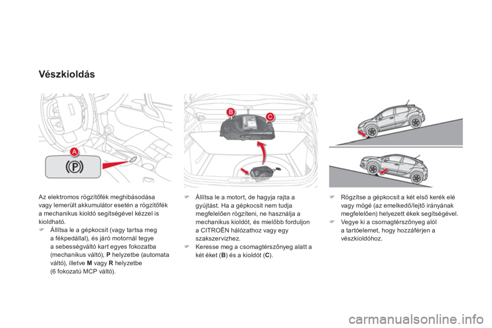 CITROEN DS4 2013  Kezelési útmutató (in Hungarian)  Az elektromos rögzítőfék meghibásodása
vagy lemerült akkumulátor esetén a rögzítőfék a mechanikus kioldó segítségével kézzel is
kioldható.�)Állítsa le a gépkocsit (vagy tartsa m