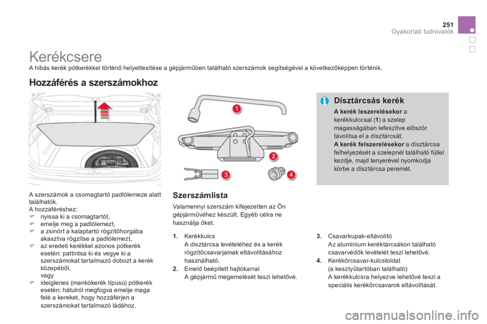 CITROEN DS4 2013  Kezelési útmutató (in Hungarian) 251Gyakorlati tudnivalók
   
 
 
 
 
 
 
 
 
 
 
 
 
 
Kerékcsere  A hibás kerék pótkerékkel tör ténő helyettesítése a gépjárműben található szerszámok segítségével a következők