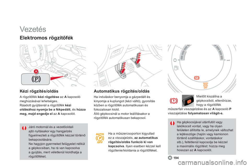 CITROEN DS4 2013  Kezelési útmutató (in Hungarian)   Vezeté s  
Kézi rögzítés/oldás 
 A rögzítőfék kézi rögzítése 
 az  Akapcsolómeghúzásával lehetséges.
Ráadott gyújtásnál a rögzítőfék  kézi
oldásáhoznyomja be a fékped�