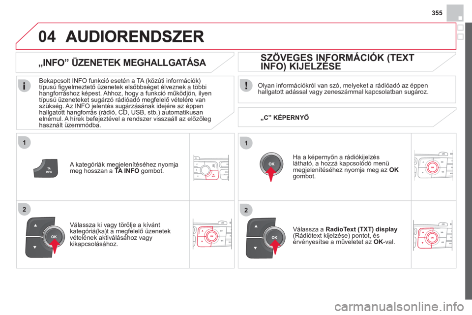 CITROEN DS4 2013  Kezelési útmutató (in Hungarian) 355
1
2
04
1
2
   Olyan információkról van szó, melyeket a rádióadó az éppenhallgatott adással vagy zeneszámmal kapcsolatban sugároz.
   
Ha a képern
yőn a rádiókijelzés
látható, a h