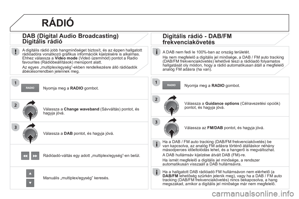 CITROEN DS4 2013  Kezelési útmutató (in Hungarian)    Nyomja meg a  RADIOgombot.  
 
 
 
 
 
 
DAB (Digital Audio Broadcasting) 
Digitális rádió 
(g(g
 
 A digitális rádió jobb hangminőséget biztosít, és az éppen hallgatott rádióadóra vo