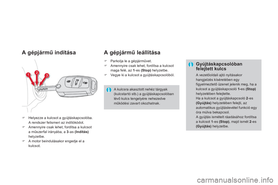 CITROEN DS4 2011  Kezelési útmutató (in Hungarian) A gépjármű indítása 
�)Helyezze a kulcsot a gyújtáskapcsolóba.
A rendszer felismeri az indítókódot.�)Amennyire csak lehet, fordítsa a kulcsota műszerfal irányába, a  3 
-as (Indítás)h