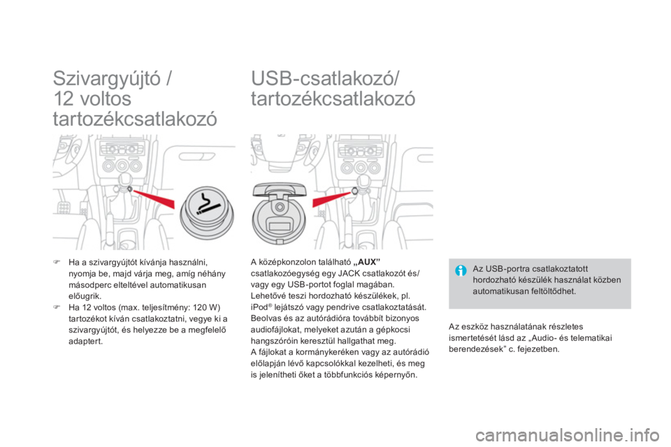 CITROEN DS4 2011  Kezelési útmutató (in Hungarian)    
 
 
 
 
 
Szivargyújtó / 
12  vo lto s  
tartozékcsatlakozó 
�)Ha a szivargyújtót kívánja használni, nyomja be, majd várja meg, amíg néhány másodperc elteltével automatikusan 
előu