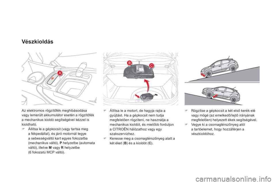 CITROEN DS4 2011  Kezelési útmutató (in Hungarian)  Az elektromos rögzítőfék meghibásodása
vagy lemerült akkumulátor esetén a rögzítőfék a mechanikus kioldó segítségével kézzel is
kioldható.�)Állítsa le a gépkocsit (vagy tartsa m