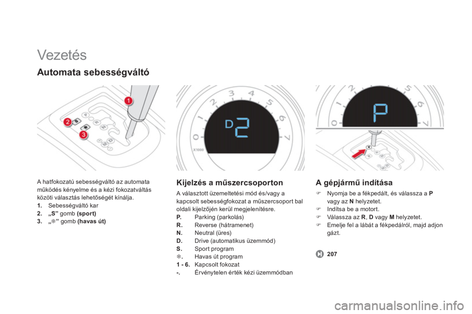 CITROEN DS4 2011  Kezelési útmutató (in Hungarian)   Vezeté s  
Automata sebességváltó
 A hatfokozatú sebességváltó az automataműködés kényelme és a kézi fokozatváltás 
közöti választás lehetőségét kínálja. 1. 
 Sebességvált