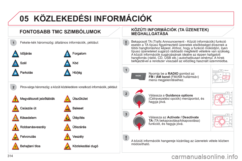 CITROEN DS4 2011  Kezelési útmutató (in Hungarian) 314
05
2 1
1
2
3
KÖZLEKEDÉSI INFORMÁCIÓK 
   
 
 
 
 
FONTOSABB TMC SZIMBÓLUMOK 
 
 
Piros-sárga háromszög: a közúti közlekedésre vonatkozó információk, például: 
 
 
Fekete-kék hár