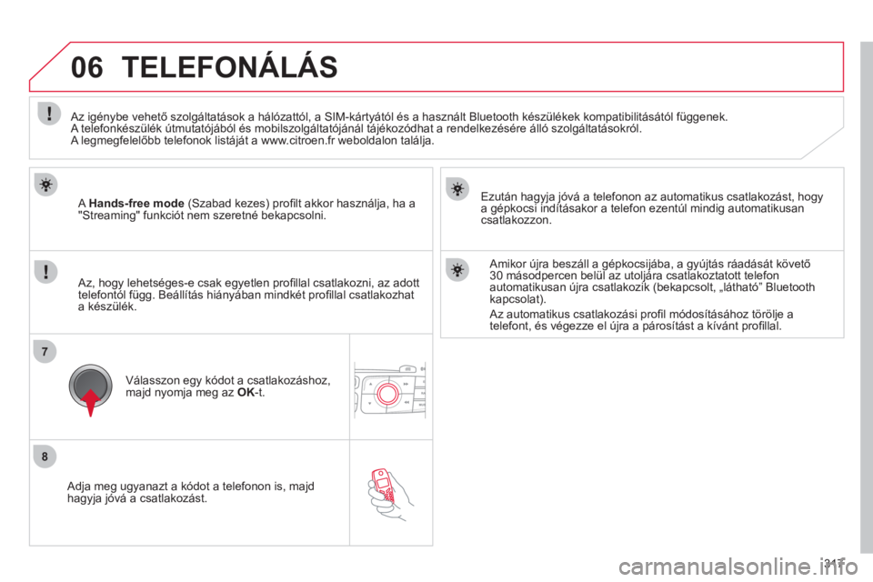 CITROEN DS4 2011  Kezelési útmutató (in Hungarian) 317
8
7
06
   
Adja meg ugyanazt a kódot a telefonon is, majdhagyja jóvá a csatlakozást.     
Ezután ha
gyja jóvá a telefonon az automatikus csatlakozást, hogya gépkocsi indításakor a telef