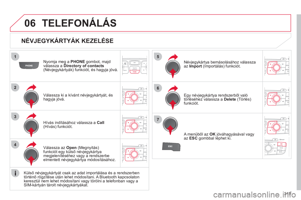 CITROEN DS4 2011  Kezelési útmutató (in Hungarian) 319
06
1
2
3
4
5
6
7
   
NÉVJEGYKÁRTYÁK KEZELÉSE 
Nyomja meg a  PHONE 
 gombot, majd
válassza a Directory of contacts(Névjegykártyák) funkciót, és hagyja jóvá.  
Válassza ki a kívánt n�