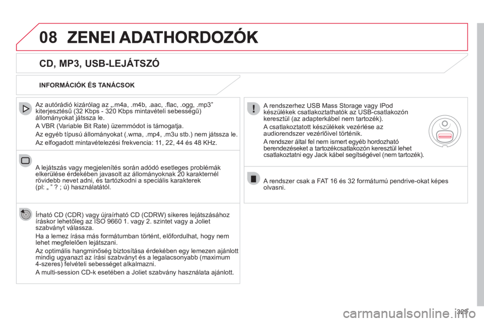 CITROEN DS4 2011  Kezelési útmutató (in Hungarian) 329
08
   
CD, MP3, USB-LEJÁTSZÓ 
 
 Az autórádió kizárólag az „.m4a, .m4b, .aac, .ﬂ ac, .ogg, .mp3î 
kiterjesztÈsű (32 Kbps - 320 Kbps mintavételi sebességű)állományokat játssza l