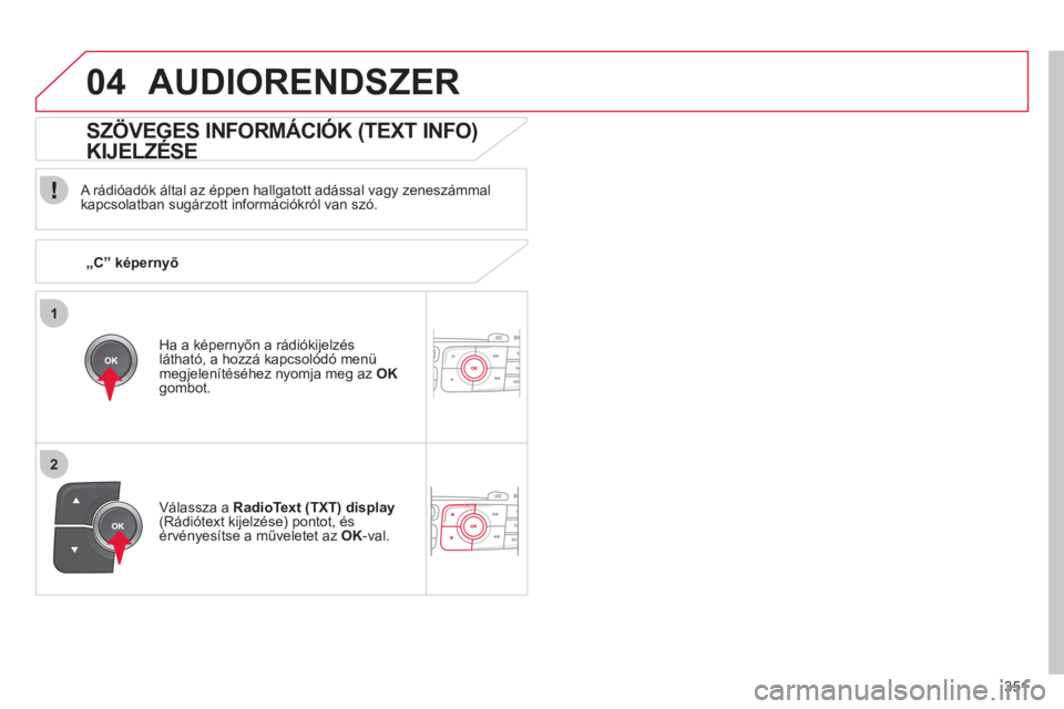 CITROEN DS4 2011  Kezelési útmutató (in Hungarian) 351
1
2
04AUDIORENDSZER
   A rádióadók által az éppen hallgatott adással vagy zeneszámmal
kapcsolatban sugárzott információkról van szó.
Ha a képernyőn a rádiókijelzés 
látható, a h