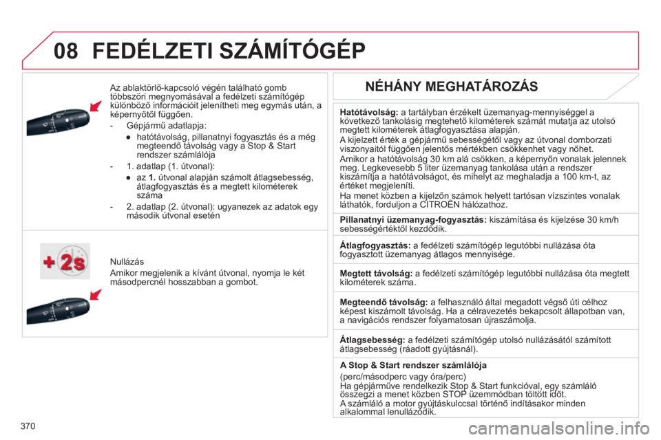 CITROEN DS4 2011  Kezelési útmutató (in Hungarian) 370
 
 
 
08FEDÉLZETI SZÁMÍTÓGÉP
   Az ablaktörlő-kapcsoló végén található gomb 
többszöri megnyomásával a fedélzeti számítógép
különböző információit jelenítheti meg egym�