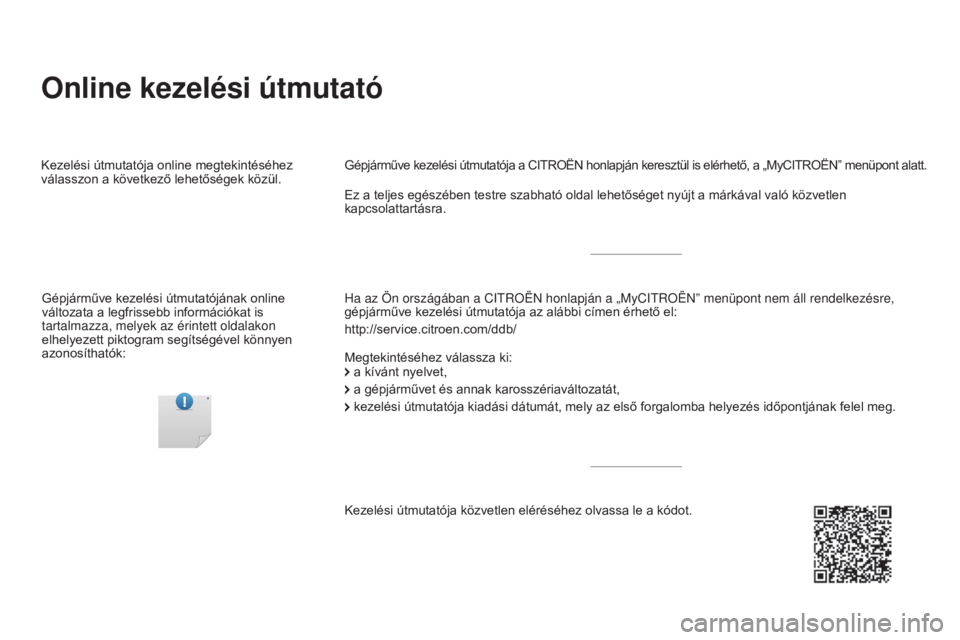 CITROEN DS5 2016  Kezelési útmutató (in Hungarian) Online kezelési útmutató
Ha az Ön országában a CITROËN honlapján a „MyCITROË\
N” menüpont nem áll rendelkezésre, 
gépjárműve kezelési útmutatója az alábbi címen érhető el:
ht