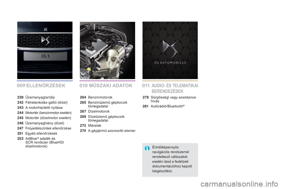 CITROEN DS5 2016 Kezelési útmutató (in Hungarian) 009010011
DS5_hu_Chap00a_sommaire_ed02-2015
ELLENŐRZÉSEK MŰSZAKI ADAt oKAUDIo- ÉS tELEMAtI KAI
BERENDEZÉSEK
239 Üzemanyagtartály
242
F
élretankolás-gátló (dízel)
243
A m
otorháztet CITROEN DS5 2016 Kezelési útmutató (in Hungarian) 009010011
DS5_hu_Chap00a_sommaire_ed02-2015
ELLENŐRZÉSEK MŰSZAKI ADAt oKAUDIo- ÉS tELEMAtI KAI
BERENDEZÉSEK
239 Üzemanyagtartály
242
F
élretankolás-gátló (dízel)
243
A m
otorháztet