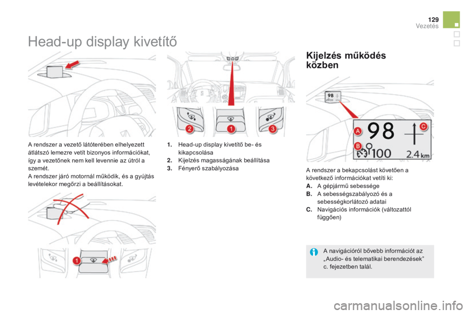 CITROEN DS5 2015  Kezelési útmutató (in Hungarian) 129
DS5_hu_Chap04_conduite_ed01-2015
Head-up display kivetítő
A rendszer a vezető látóterében elhelyezett 
átlátszó lemezre vetít bizonyos információkat, 
így a vezetőnek nem kell levenn
