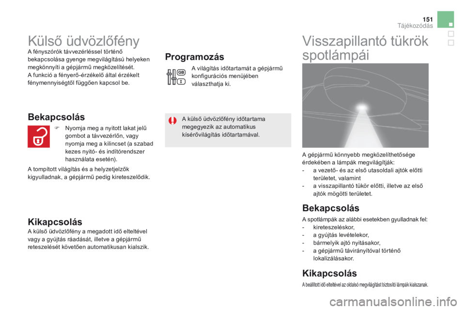 CITROEN DS5 2015 Kezelési útmutató (in Hungarian) 151
DS5_hu_Chap05_visibilite_ed01-2015
Külső üdvözlőfényA fényszórók távvezérléssel történő
bekapcsolása gyenge megvilágítású helyeken
megkönnyíti a gépjármű megközelítés CITROEN DS5 2015 Kezelési útmutató (in Hungarian) 151
DS5_hu_Chap05_visibilite_ed01-2015
Külső üdvözlőfényA fényszórók távvezérléssel történő
bekapcsolása gyenge megvilágítású helyeken
megkönnyíti a gépjármű megközelítés