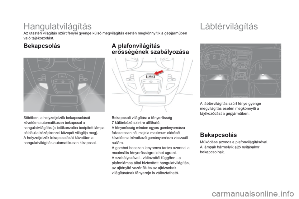 CITROEN DS5 2015  Kezelési útmutató (in Hungarian) DS5_hu_Chap05_visibilite_ed01-2015
HangulatvilágításAz utastéri világítás szűrt fényei gyenge külső megvilágítás esetén megkönnyítik a gépjárműben 
való tájékozódást.
Sötétb