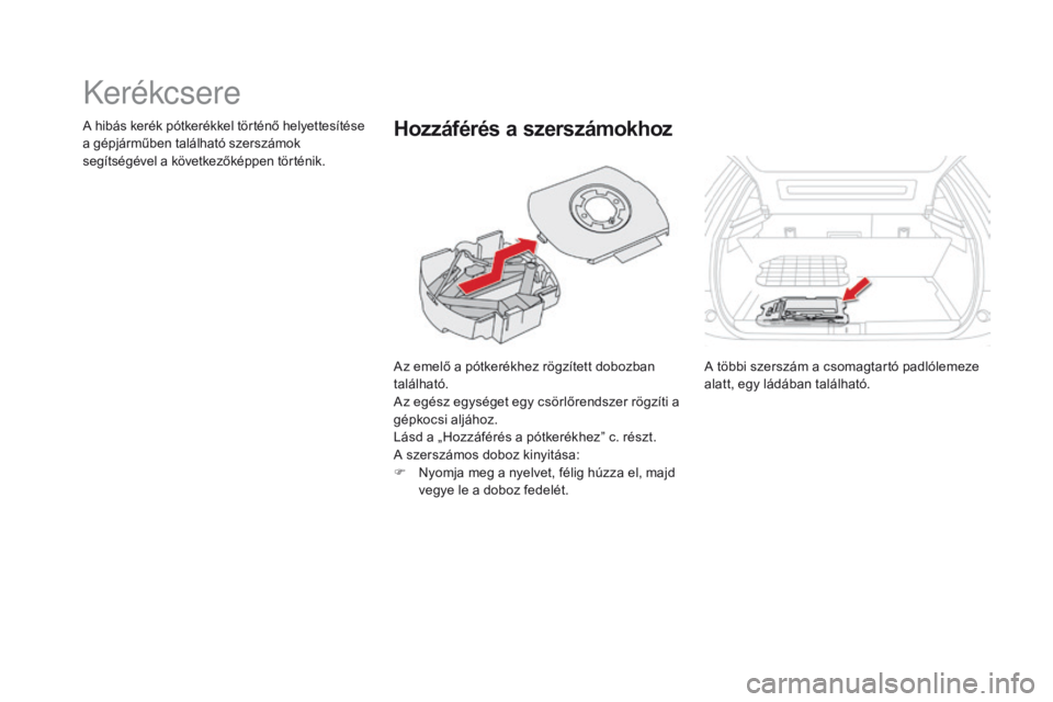 CITROEN DS5 2015  Kezelési útmutató (in Hungarian) DS5_hu_Chap08_info-pratiques_ed01-2015
Kerékcsere
Az emelő a pótkerékhez rögzített dobozban 
található.
Az egész egységet egy csörlőrendszer rögzíti a 
gépkocsi aljához.
Lásd a „Hoz