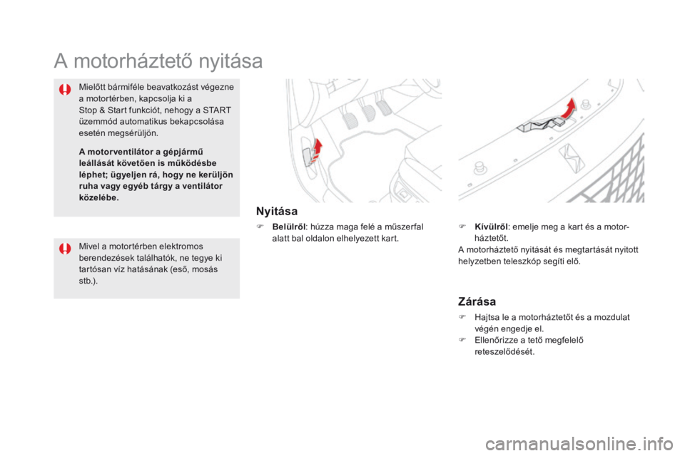 CITROEN DS5 2015  Kezelési útmutató (in Hungarian) DS5_hu_Chap09_verifications_ed01-2015
A motorháztető nyitása
Nyitása
F Belülről: húzza maga felé a műszer fal 
alatt bal oldalon elhelyezett kart.
Mielőtt bármiféle beavatkozást végezne 
