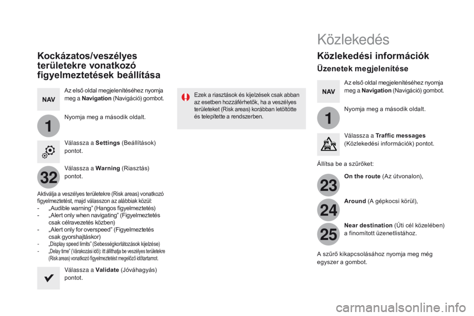 CITROEN DS5 2015 Kezelési útmutató (in Hungarian) 11
23
24
25
32
DS5_hu_Chap11c_SMEGplus_ed01-2015
Kockázatos/veszélyes
területekre vonatkozó
figyelmeztetések beállítása
Az első oldal megjelenítéséhez nyomja
meg a Navigation (Navigáci CITROEN DS5 2015 Kezelési útmutató (in Hungarian) 11
23
24
25
32
DS5_hu_Chap11c_SMEGplus_ed01-2015
Kockázatos/veszélyes
területekre vonatkozó
figyelmeztetések beállítása
Az első oldal megjelenítéséhez nyomja
meg a Navigation (Navigáci