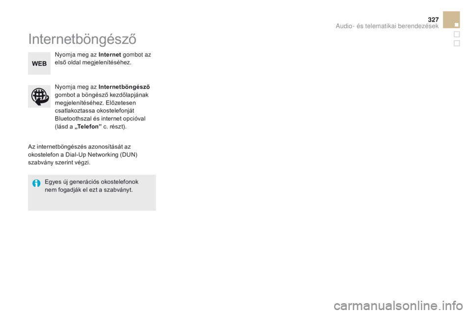 CITROEN DS5 2015  Kezelési útmutató (in Hungarian) 327
DS5_hu_Chap11c_SMEGplus_ed01-2015
Internetböngésző
Az internetböngészés azonosítását az 
okostelefon a Dial-Up Networking (DUN) 
szabvány szerint végzi.Nyomja meg az Internetböngésző
