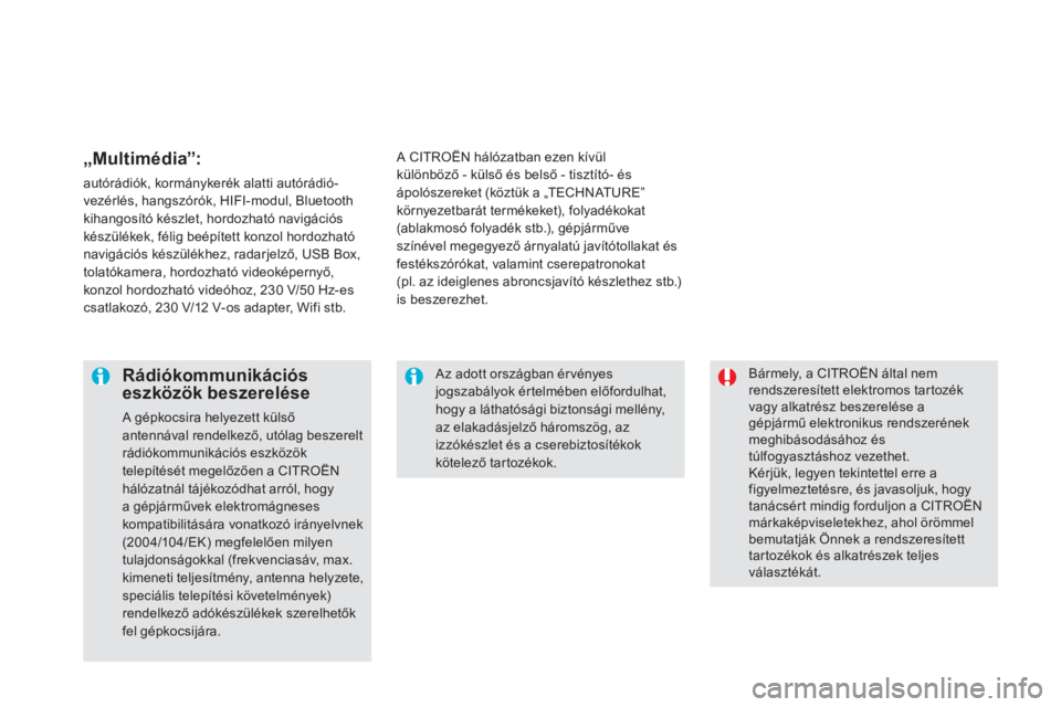 CITROEN DS5 2012  Kezelési útmutató (in Hungarian)   Bármely, a CITROËN által nem rendszeresített elektromos tartozékvagy alkatrész beszerelése agépjármű elektronikus rendszerének meghibásodásához éstúlfogyasztáshoz vezethet.  
Kérj