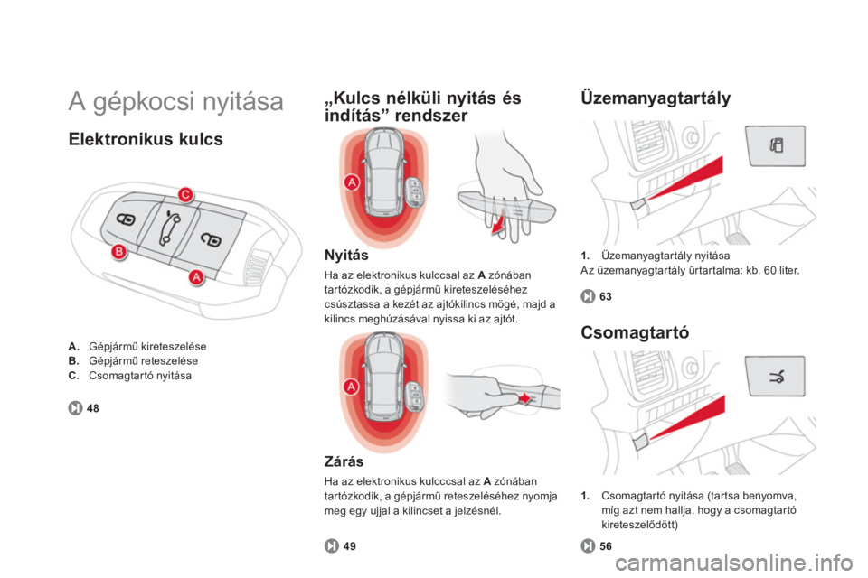 CITROEN DS5 2011  Kezelési útmutató (in Hungarian)   A gépkocsi nyitása 
1. 
 Üzemanyagtartály nyitása 
 Az üzemanyagtartály űrtartalma: kb. 60 liter.
 
 
Üzemanyagtartály
63
 
 
Nyitás
 
Ha az elektronikus kulccsal az A 
 zónában 
tar t�